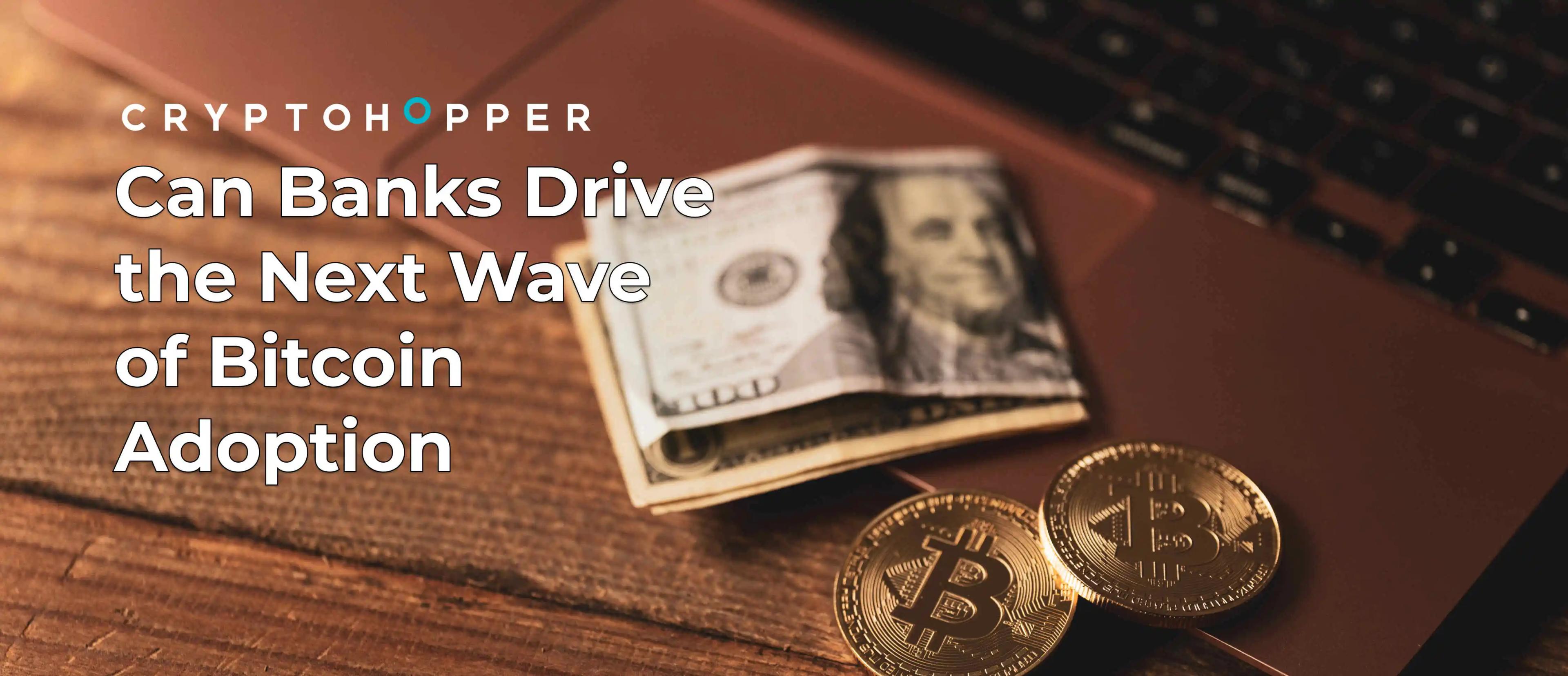 Can Banks Drive the Next Wave of Bitcoin Adoption